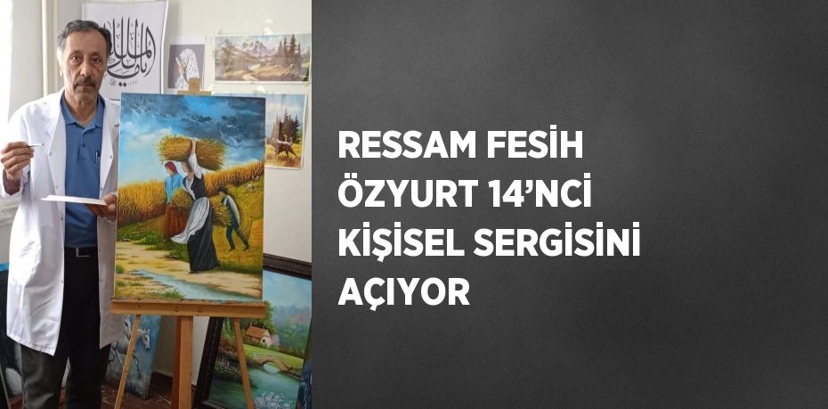 RESSAM FESİH ÖZYURT 14’NCİ KİŞİSEL SERGİSİNİ AÇIYOR