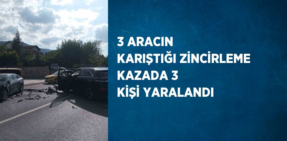 3 ARACIN KARIŞTIĞI ZİNCİRLEME KAZADA 3 KİŞİ YARALANDI