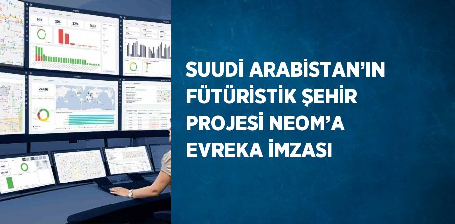 SUUDİ ARABİSTAN’IN FÜTÜRİSTİK ŞEHİR PROJESİ NEOM’A EVREKA İMZASI