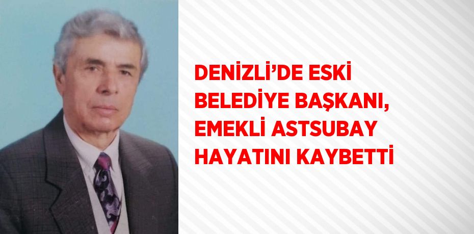 DENİZLİ’DE ESKİ BELEDİYE BAŞKANI, EMEKLİ ASTSUBAY HAYATINI KAYBETTİ