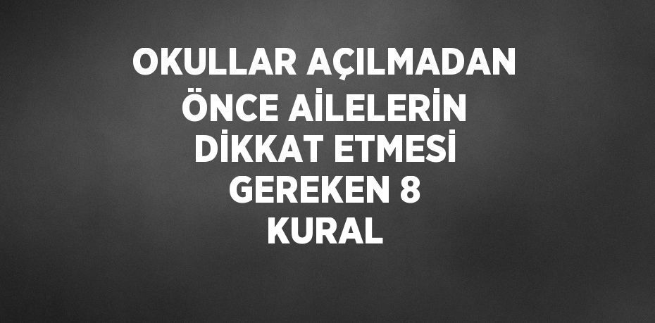 OKULLAR AÇILMADAN ÖNCE AİLELERİN DİKKAT ETMESİ GEREKEN 8 KURAL