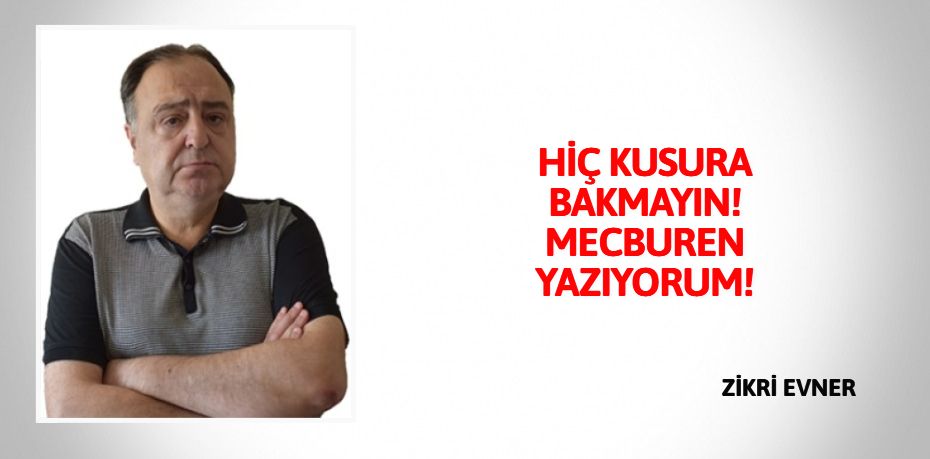 HİÇ KUSURA BAKMAYIN! MECBUREN YAZIYORUM!