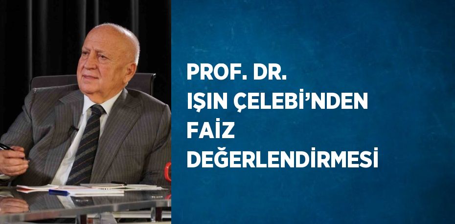 PROF. DR. IŞIN ÇELEBİ’NDEN FAİZ DEĞERLENDİRMESİ