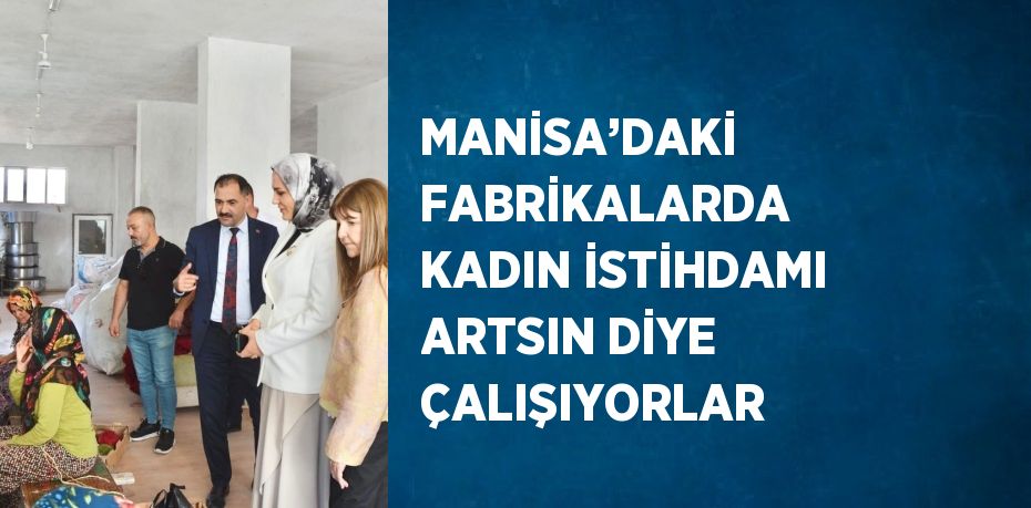 MANİSA’DAKİ FABRİKALARDA KADIN İSTİHDAMI ARTSIN DİYE ÇALIŞIYORLAR