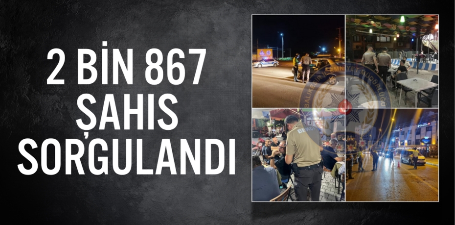 2 BİN 867 ŞAHIS SORGULANDI