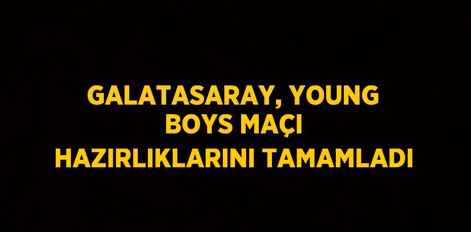 GALATASARAY, YOUNG BOYS MAÇI HAZIRLIKLARINI TAMAMLADI