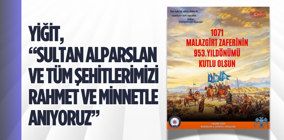 YİĞİT, “SULTAN ALPARSLAN VE TÜM ŞEHİTLERİMİZİ RAHMET VE MİNNETLE ANIYORUZ”