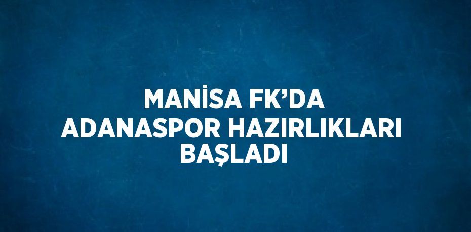 MANİSA FK’DA ADANASPOR HAZIRLIKLARI BAŞLADI