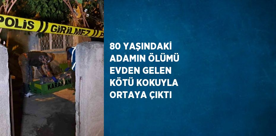 80 YAŞINDAKİ ADAMIN ÖLÜMÜ EVDEN GELEN KÖTÜ KOKUYLA ORTAYA ÇIKTI