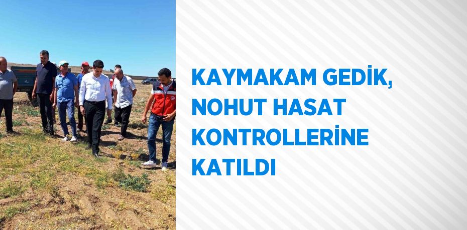 KAYMAKAM GEDİK, NOHUT HASAT KONTROLLERİNE KATILDI