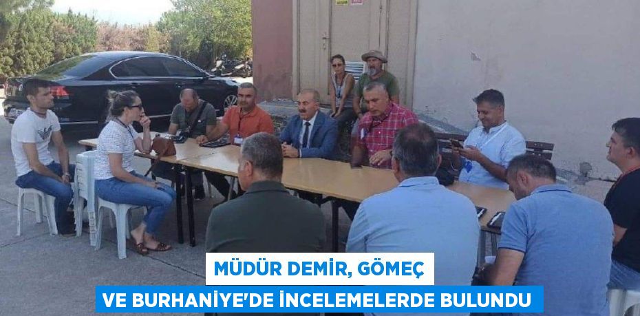 MÜDÜR DEMİR, GÖMEÇ VE BURHANİYE’DE İNCELEMELERDE BULUNDU