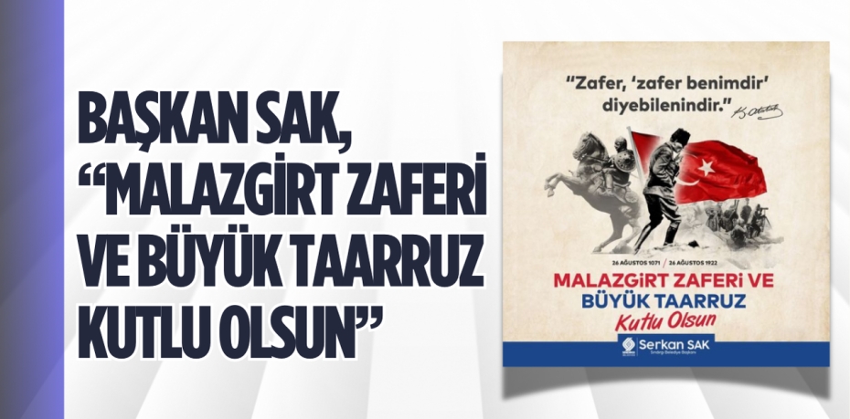 BAŞKAN SAK, “MALAZGİRT ZAFERİ VE BÜYÜK TAARRUZ KUTLU OLSUN”