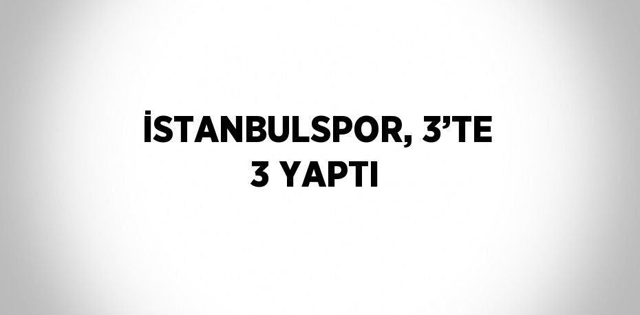 İSTANBULSPOR, 3’TE 3 YAPTI