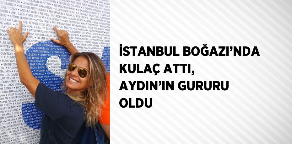 İSTANBUL BOĞAZI’NDA KULAÇ ATTI, AYDIN’IN GURURU OLDU