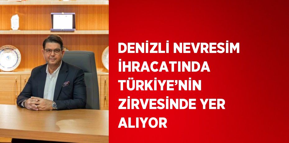 DENİZLİ NEVRESİM İHRACATINDA TÜRKİYE’NİN ZİRVESİNDE YER ALIYOR