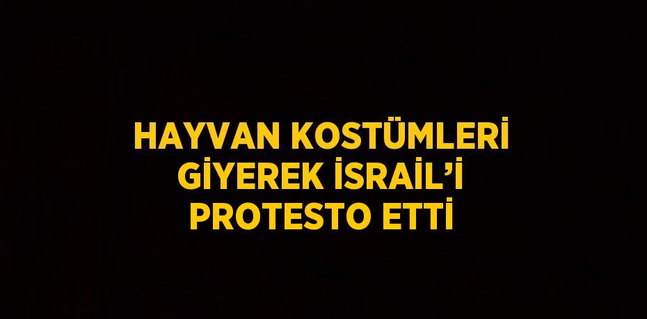 HAYVAN KOSTÜMLERİ GİYEREK İSRAİL’İ PROTESTO ETTİ