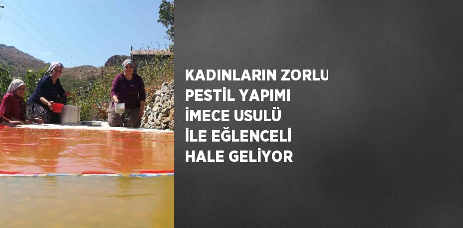 KADINLARIN ZORLU PESTİL YAPIMI İMECE USULÜ İLE EĞLENCELİ HALE GELİYOR