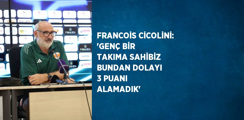 FRANCOİS CİCOLİNİ: 'GENÇ BİR TAKIMA SAHİBİZ BUNDAN DOLAYI 3 PUANI ALAMADIK'