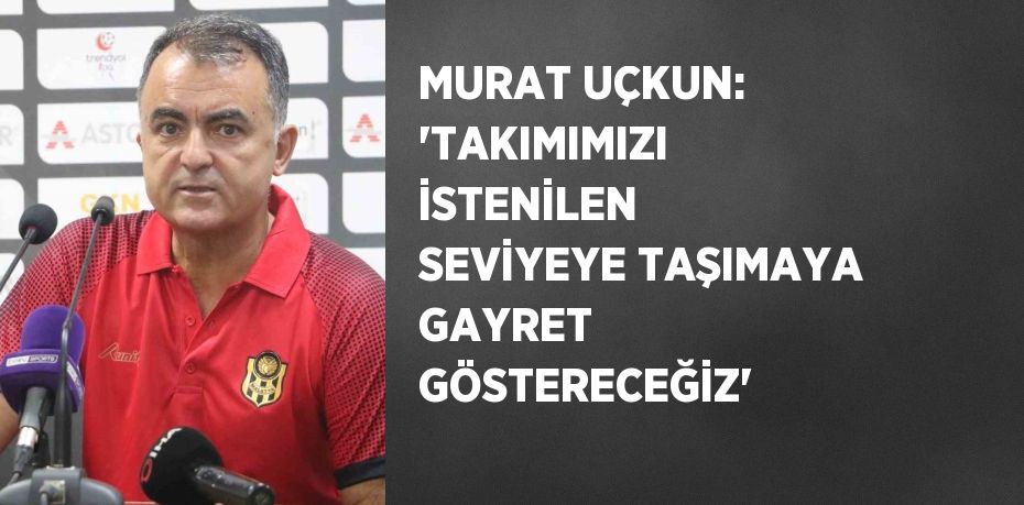 MURAT UÇKUN: 'TAKIMIMIZI İSTENİLEN SEVİYEYE TAŞIMAYA GAYRET GÖSTERECEĞİZ'