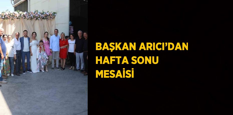 BAŞKAN ARICI’DAN HAFTA SONU MESAİSİ