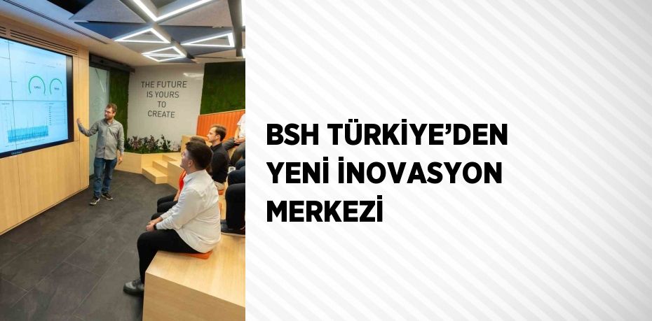 BSH TÜRKİYE’DEN YENİ İNOVASYON MERKEZİ