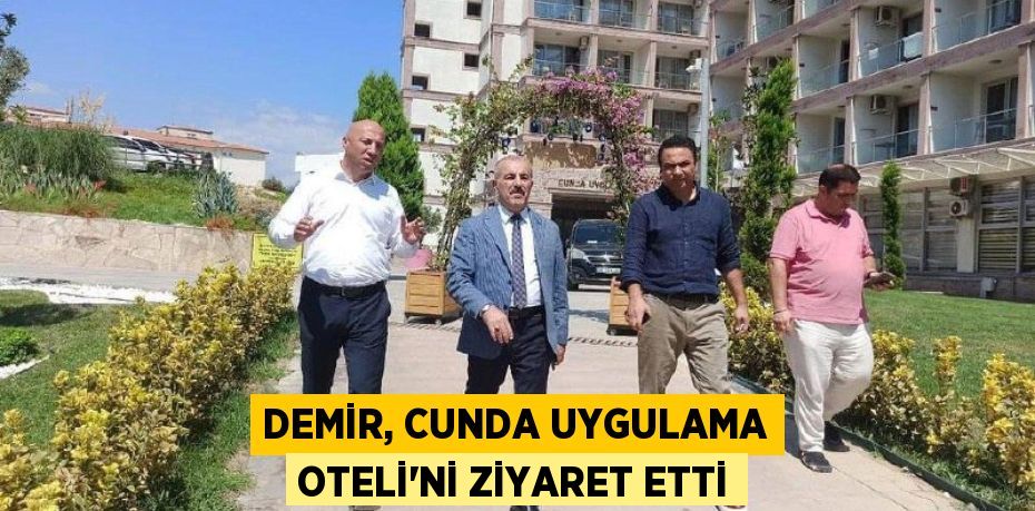 DEMİR, CUNDA UYGULAMA OTELİ'Nİ ZİYARET ETTİ