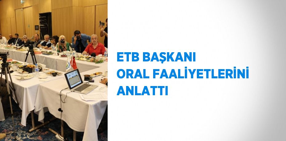 ETB BAŞKANI ORAL FAALİYETLERİNİ ANLATTI