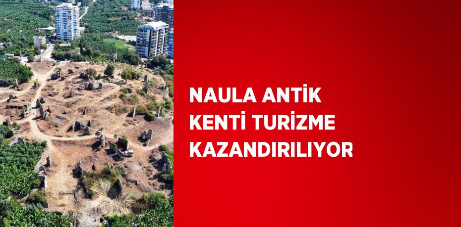 NAULA ANTİK KENTİ TURİZME KAZANDIRILIYOR