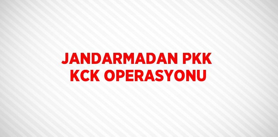 JANDARMADAN PKK KCK OPERASYONU