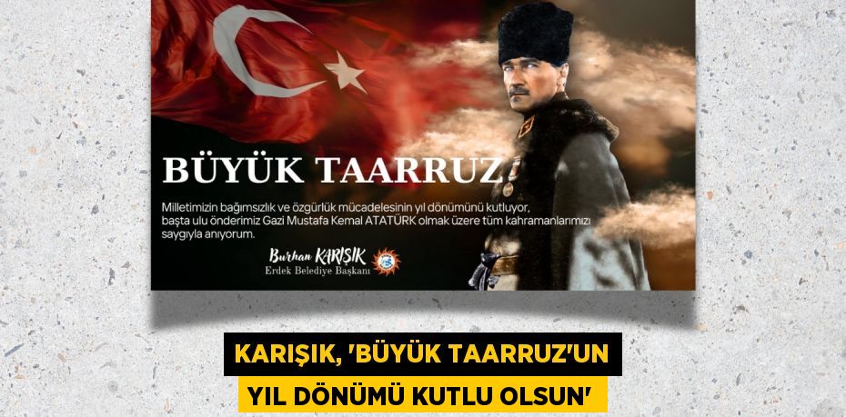 KARIŞIK, “BÜYÜK TAARRUZ’UN YIL DÖNÜMÜ KUTLU OLSUN”