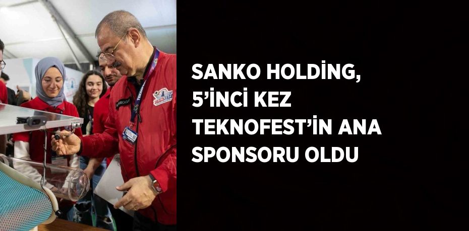 SANKO HOLDİNG, 5’İNCİ KEZ TEKNOFEST’İN ANA SPONSORU OLDU