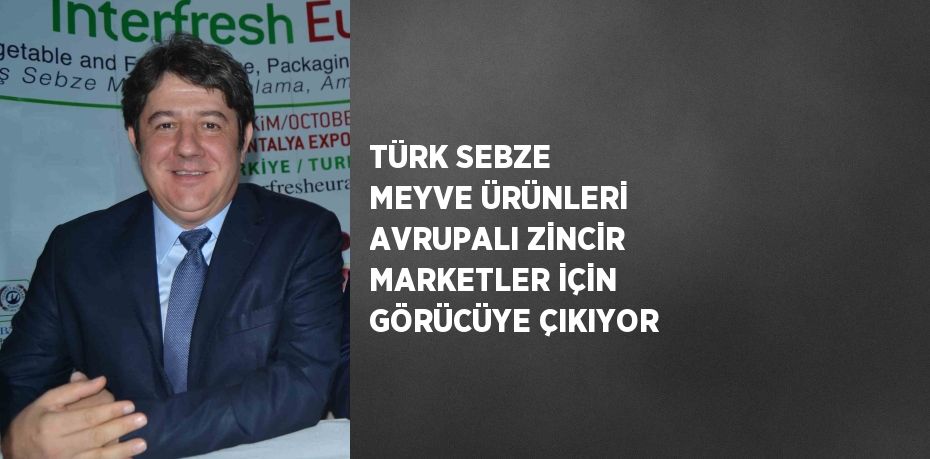 TÜRK SEBZE MEYVE ÜRÜNLERİ AVRUPALI ZİNCİR MARKETLER İÇİN GÖRÜCÜYE ÇIKIYOR