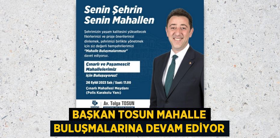 BAŞKAN TOSUN MAHALLE BULUŞMALARINA DEVAM EDİYOR