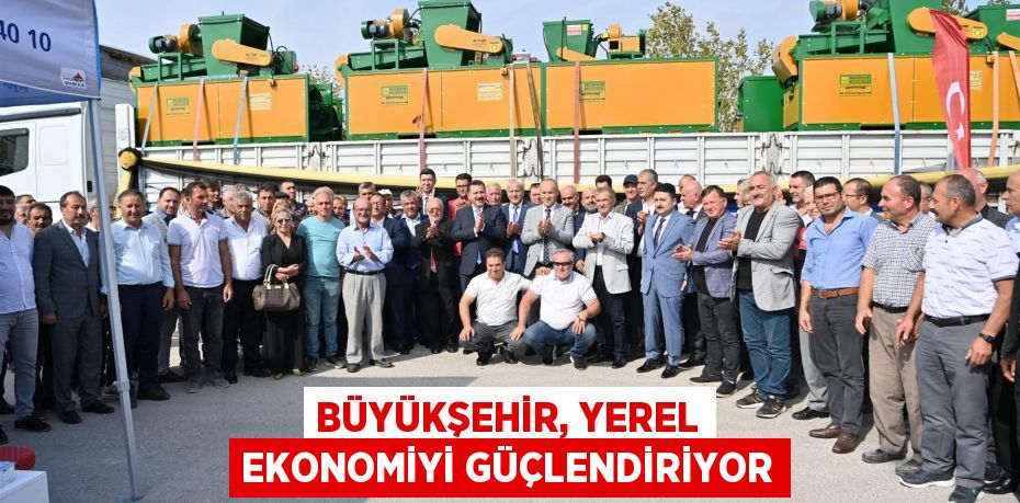 BÜYÜKŞEHİR, YEREL EKONOMİYİ GÜÇLENDİRİYOR