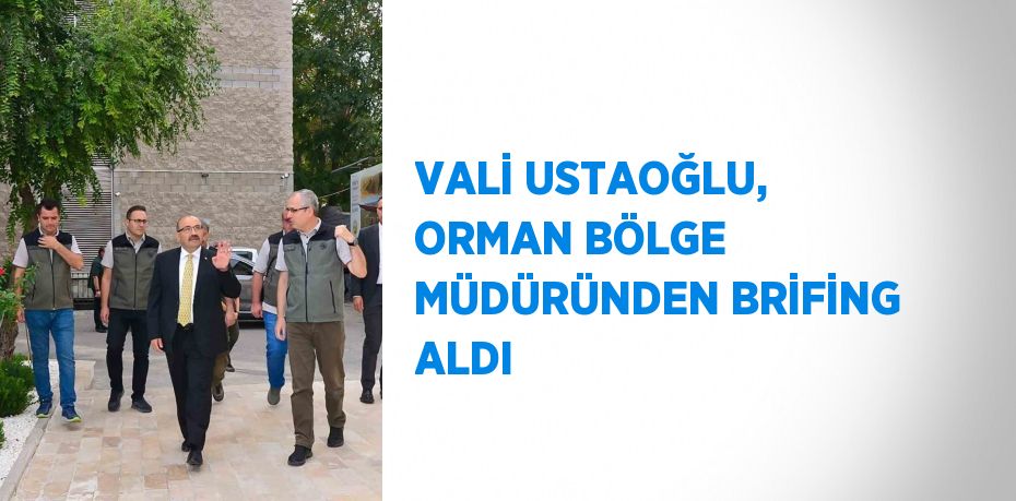 VALİ USTAOĞLU, ORMAN BÖLGE MÜDÜRÜNDEN BRİFİNG ALDI