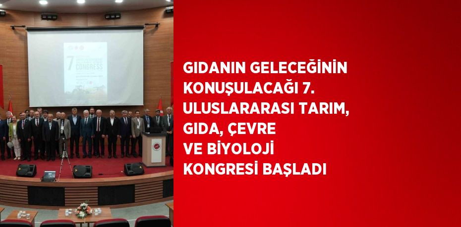 GIDANIN GELECEĞİNİN KONUŞULACAĞI 7. ULUSLARARASI TARIM, GIDA, ÇEVRE VE BİYOLOJİ KONGRESİ BAŞLADI