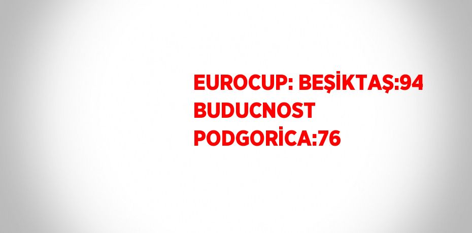 EUROCUP: BEŞİKTAŞ:94 BUDUCNOST PODGORİCA:76