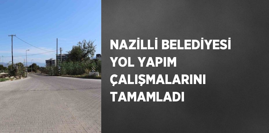 NAZİLLİ BELEDİYESİ YOL YAPIM ÇALIŞMALARINI TAMAMLADI