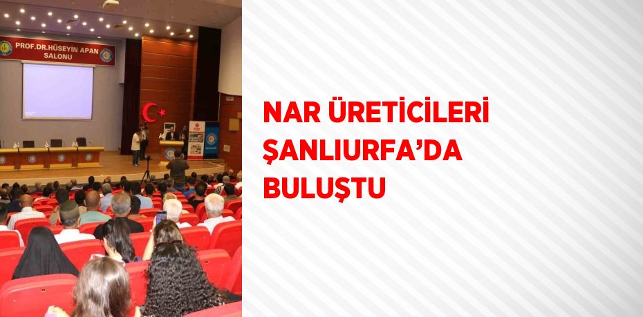 NAR ÜRETİCİLERİ ŞANLIURFA’DA BULUŞTU