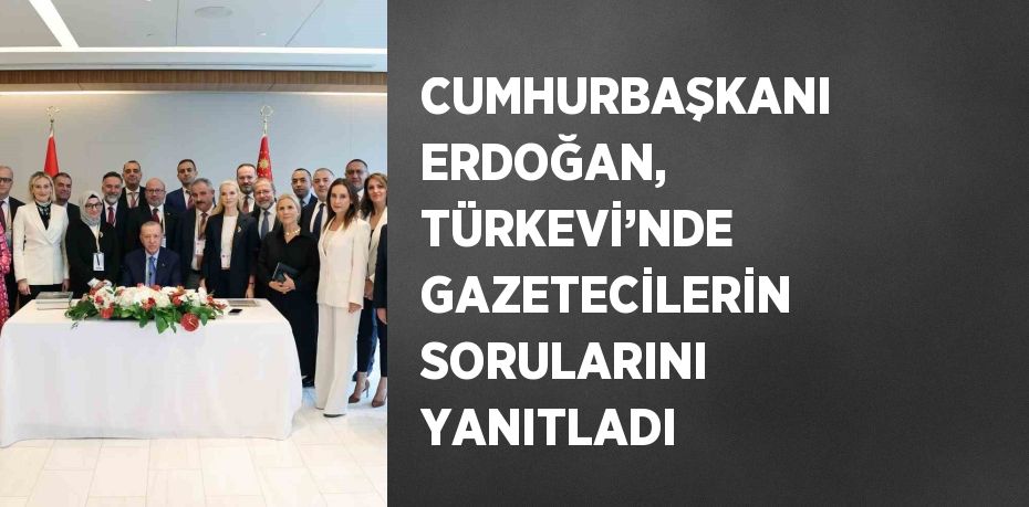 CUMHURBAŞKANI ERDOĞAN, TÜRKEVİ’NDE GAZETECİLERİN SORULARINI YANITLADI