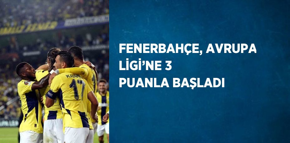 FENERBAHÇE, AVRUPA LİGİ’NE 3 PUANLA BAŞLADI