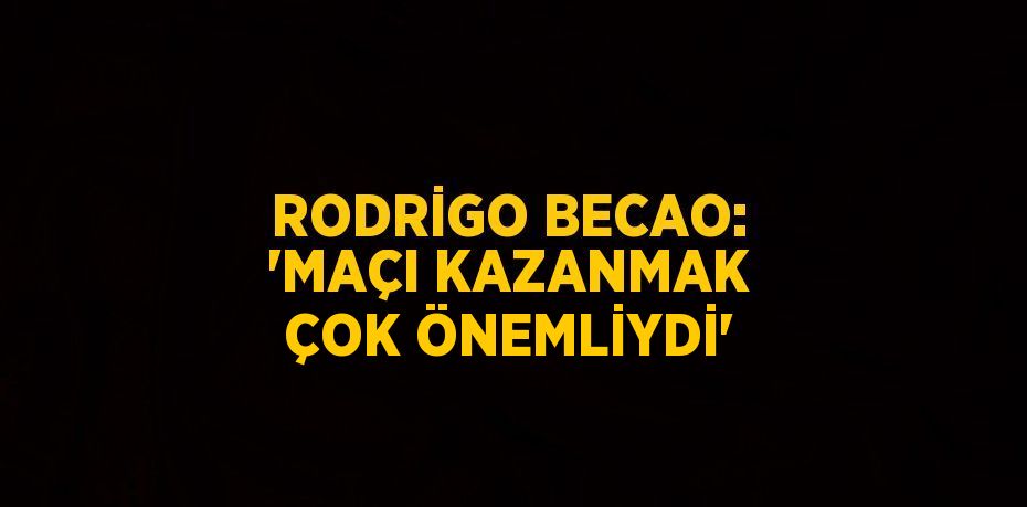 RODRİGO BECAO: 'MAÇI KAZANMAK ÇOK ÖNEMLİYDİ'