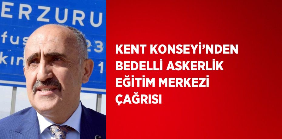 KENT KONSEYİ’NDEN BEDELLİ ASKERLİK EĞİTİM MERKEZİ ÇAĞRISI