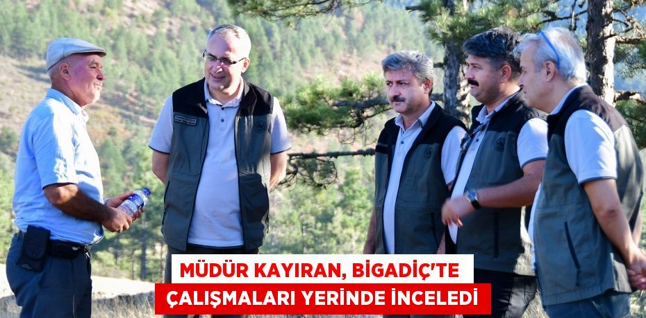 MÜDÜR KAYIRAN, BİGADİÇ’TE   ÇALIŞMALARI YERİNDE İNCELEDİ