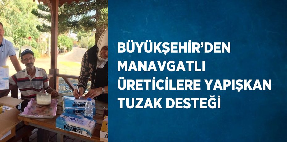 BÜYÜKŞEHİR’DEN MANAVGATLI ÜRETİCİLERE YAPIŞKAN TUZAK DESTEĞİ