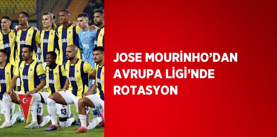 JOSE MOURİNHO’DAN AVRUPA LİGİ’NDE ROTASYON