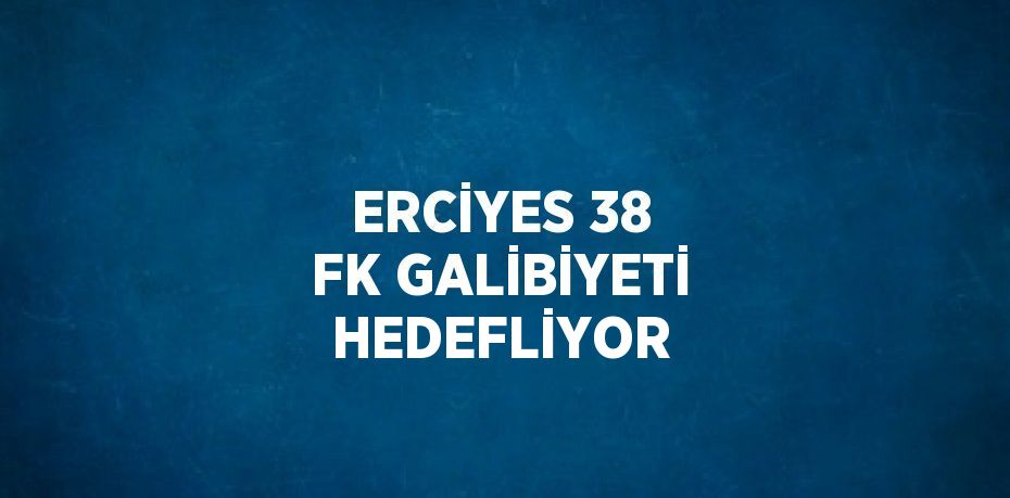 ERCİYES 38 FK GALİBİYETİ HEDEFLİYOR