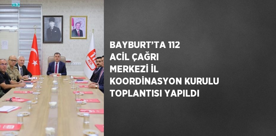 BAYBURT’TA 112 ACİL ÇAĞRI MERKEZİ İL KOORDİNASYON KURULU TOPLANTISI YAPILDI