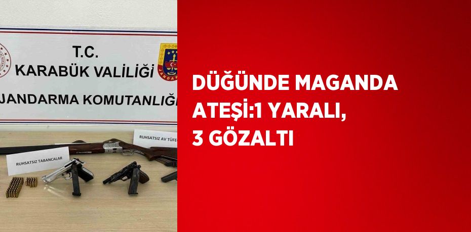 DÜĞÜNDE MAGANDA ATEŞİ:1 YARALI, 3 GÖZALTI