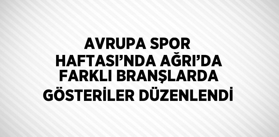 AVRUPA SPOR HAFTASI’NDA AĞRI’DA FARKLI BRANŞLARDA GÖSTERİLER DÜZENLENDİ